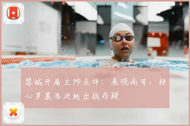 蓉城开局主帅点评：表现尚可，核心罗慕洛次轮出战存疑