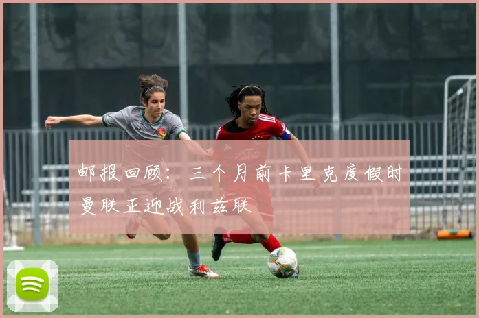 邮报回顾：三个月前卡里克度假时曼联正迎战利兹联