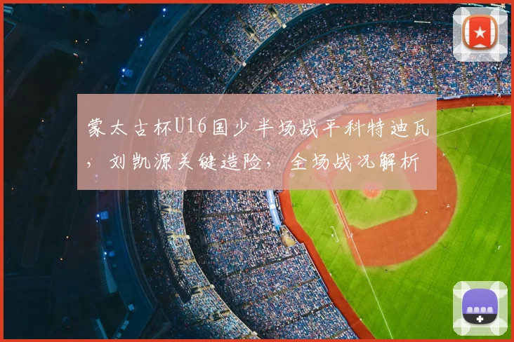 蒙太古杯U16国少半场战平科特迪瓦,刘凯源关键造险,全场战况解析