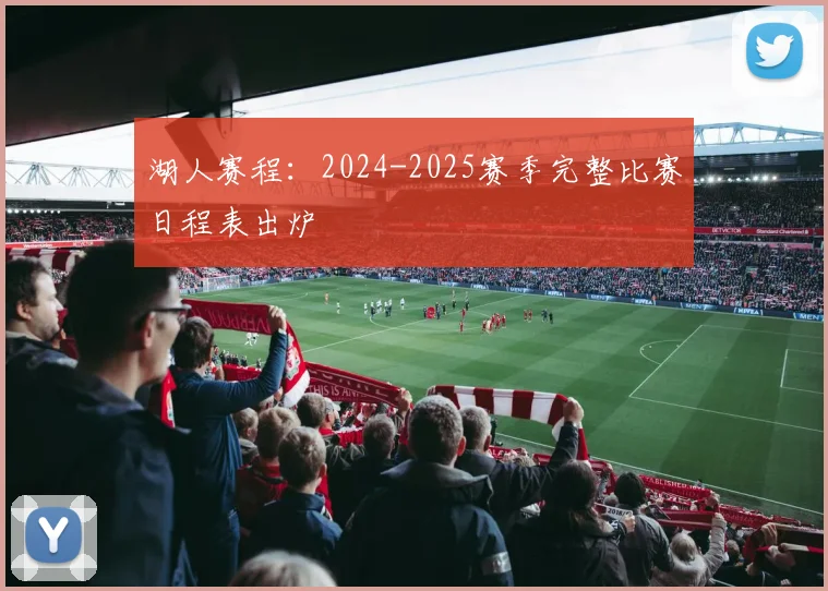 湖人赛程：2024-2025赛季完整比赛日程表出炉