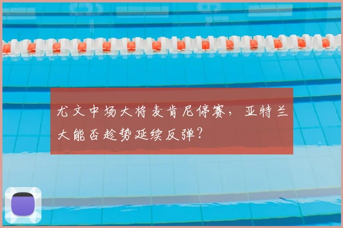 尤文中场大将麦肯尼停赛，亚特兰大能否趁势延续反弹？