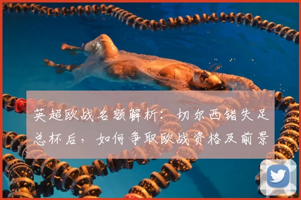 英超欧战名额解析:切尔西错失足总杯后,如何争取欧战资格及前景分析