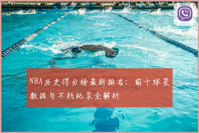 NBA历史得分榜最新排名：前十球星数据与不朽纪录全解析