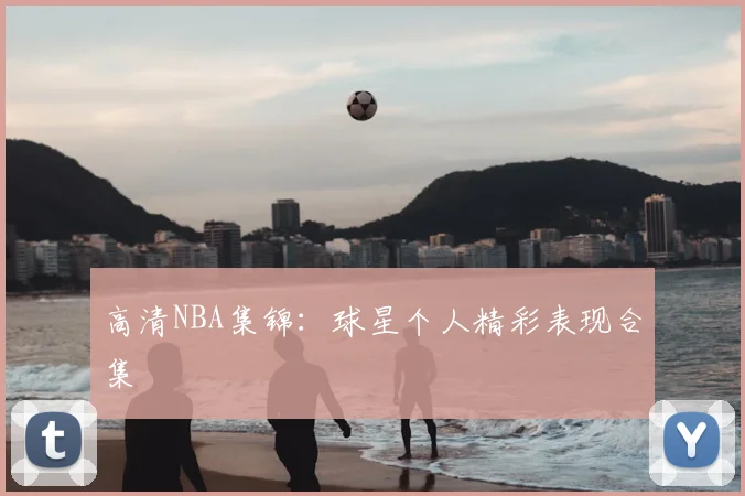 高清NBA集锦：球星个人精彩表现合集