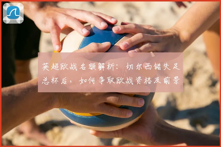 英超欧战名额解析:切尔西错失足总杯后,如何争取欧战资格及前景分析